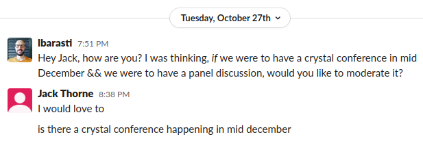 A couple of messages I exchanged Jack on Slack. I asked: would you be up for moderating a panel discussion at a conference, if we were to have one? He answered: yes!